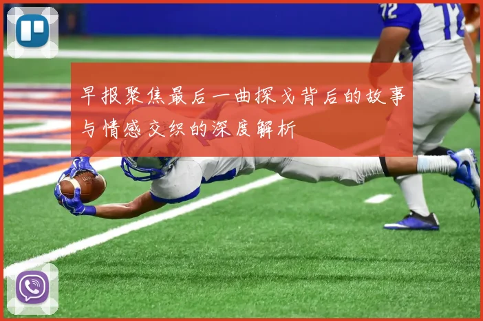 早报聚焦最后一曲探戈背后的故事与情感交织的深度解析