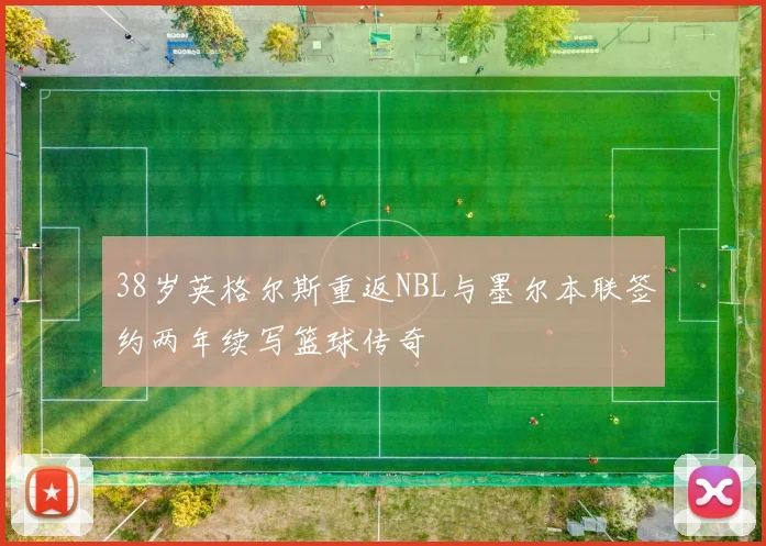 38岁英格尔斯重返NBL与墨尔本联签约两年续写篮球传奇
