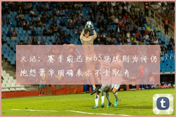 火记：赛季前已知65场规则为何仍抱怨萧华明确表示不会取消