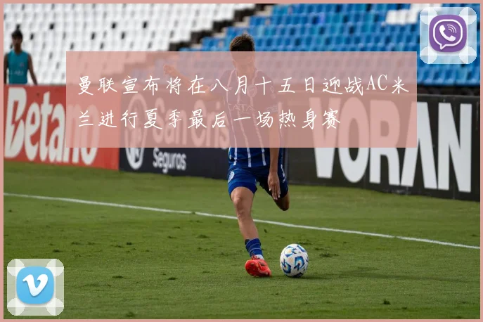 曼联宣布将在八月十五日迎战AC米兰进行夏季最后一场热身赛