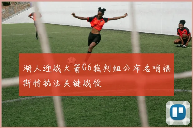 湖人迎战火箭G6裁判组公布名哨福斯特执法关键战役