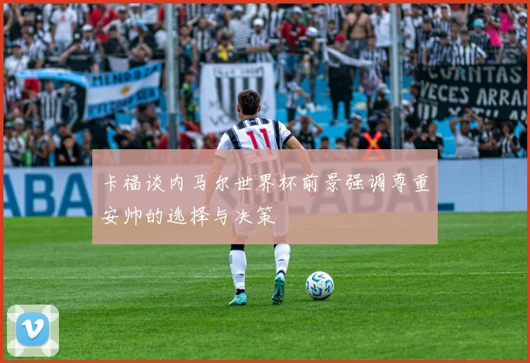 卡福谈内马尔世界杯前景强调尊重安帅的选择与决策