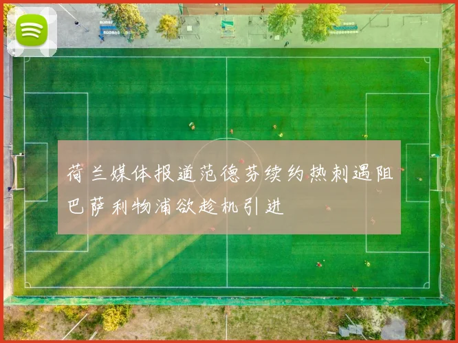 荷兰媒体报道范德芬续约热刺遇阻巴萨利物浦欲趁机引进